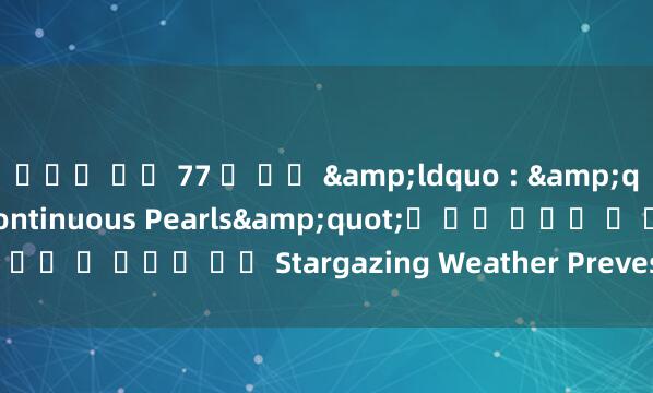 니모닉 어휘 77 년 만에 &ldquo : &quot;Seven Stars Continuous Pearls&quot;가 별에 무대에 올 것이며 최신 Stargazing Weather Prevest는 여기에 있습니다.